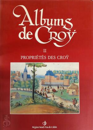 Albums de Croÿ II: Propriétés des Croÿ - Jean-Marie Duvosquel