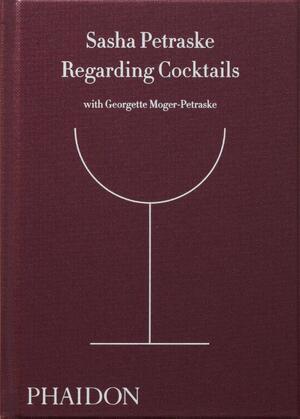 Regarding Cocktails - Sasha Petraske, Georgette Moger-Petraske, Dale DeGroff