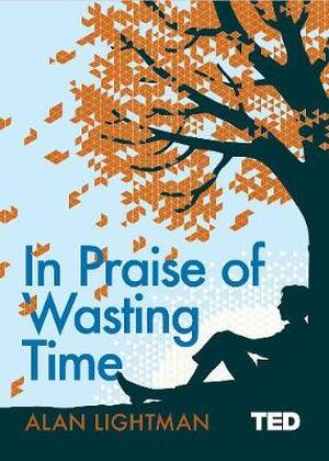 In praise of wasting time - Alan Lightman In praise of wasting time - Alan Lightman