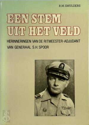 Een stem uit het veld: herinneringen van de Ritmeester-Adjudant, van Generaal S.H. Spoor - Rob M. Smulders Een stem uit het veld: herinneringen van de Ritmeester-Adjudant, van Generaal S.H. Spoor - Rob M. Smulders