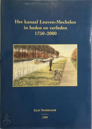 Het kanaal Leuven-Mechelen in heden en verleden 1750 - 2000
- Gust Vandegoor Het kanaal Leuven-Mechelen in heden en verleden 1750 - 2000
- Gust Vandegoor