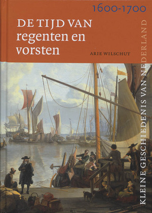 Tijd van regenten en vorsten 1600-1700 - De kleine geschiedenis van Nederland 6 - Arie H.J. Wilschut