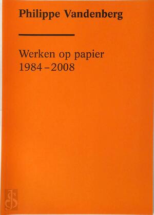 Werken op papier 1984-2008 - Philippe Vandenberg Werken op papier 1984-2008 - Philippe Vandenberg