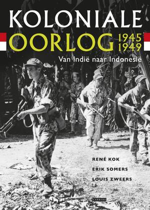 Koloniale oorlog 1945-1949 - René Kok, Erik Somers, Louis Zweers Koloniale oorlog 1945-1949 - René Kok, Erik Somers, Louis Zweers