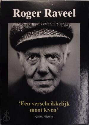 Roger Raveel - Een verschrikkelijk mooi leven - Carlos Alleene, Roger Raveel Roger Raveel - Een verschrikkelijk mooi leven - Carlos Alleene, Roger Raveel