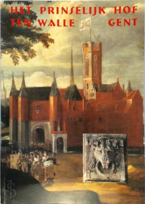 Het prinselijk hof ten Walle in Gent - Marc Boone, Leen Charles, Gentse Vereniging Voor Stadsarcheologie Het prinselijk hof ten Walle in Gent - Marc Boone, Leen Charles, Gentse Vereniging Voor Stadsarcheologie