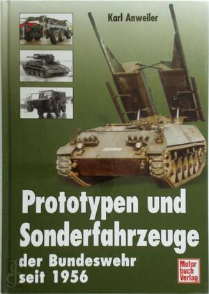 Prototypen und Sonderfahrzeuge der Bundeswehr seit 1956 - Karl Anweiler Prototypen und Sonderfahrzeuge der Bundeswehr seit 1956 - Karl Anweiler