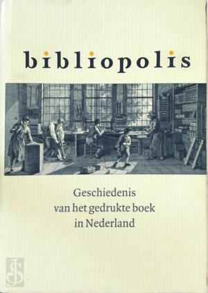 Bibliopolis - Geschiedenis van het gedrukte boek in Nederland - Marieke van Delft, Clemens de Wolf