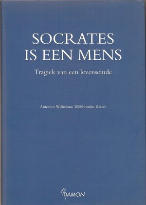 Socrates is een mens - Antonius Wilhelmus Willibrordus Rieter Socrates is een mens - Antonius Wilhelmus Willibrordus Rieter