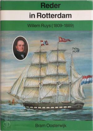 Reder in Rotterdam: Willem Ruys, 1809-1889 - Bram Oosterwijk