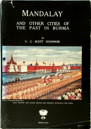 Mandalay and Other Cities of the Past in Burma - Vincent Clarence Scott O'Connor Mandalay and Other Cities of the Past in Burma - Vincent Clarence Scott O'Connor