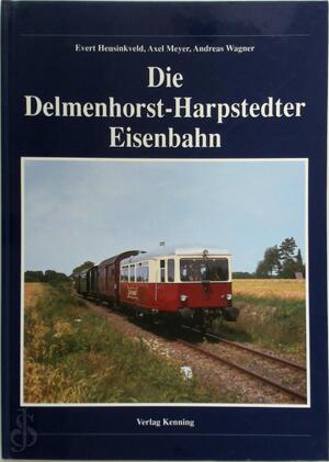 Die Delmenhorst-Harpstedter Eisenbahn - Evert Heusinkveld, Axel Meyer, Andreas Wagner
