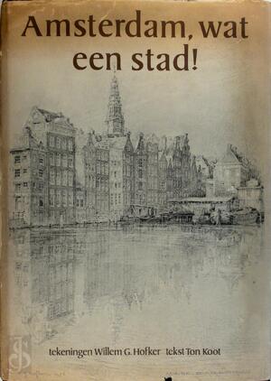 Amsterdam, wat een stad! - Ton Koot, Willem G. Hofker