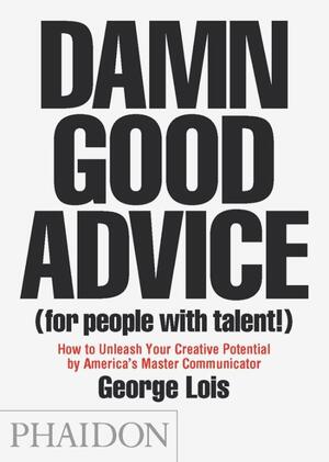Damn Good Advice (For People With Talent!) - George Lois Damn Good Advice (For People With Talent!) - George Lois