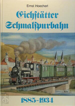 Eichstätter Schmalspurbahn 1885 - 1934 - Ernst Hoecherl