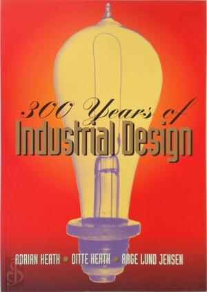 300 Years of Industrial Design - Adrian Heath, Ditte Heath, Aage Lund Jensen