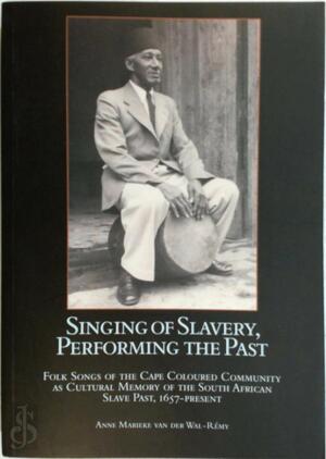 Singing of Slavery, Performing the Past - Anne Marieke van der Wal-Rémy