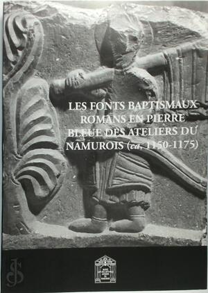 Les fonts baptismaux romans en pierre bleue des ateliers du Namurois (ca. 1150-1175) - Jean-Claude Ghislain