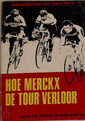 Hoe Merckx de Tour verloor - Jan Cornand, André Blancke Hoe Merckx de Tour verloor - Jan Cornand, André Blancke