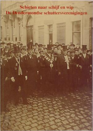 Schieten naar schijf en wip. De Dendermondse schuttersverenigingen. - A. Stroobants, K. Bosteels