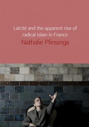 Laïcité and the apparent rise of radical Islam in France - Nathalie Plinsinga Laïcité and the apparent rise of radical Islam in France - Nathalie Plinsinga