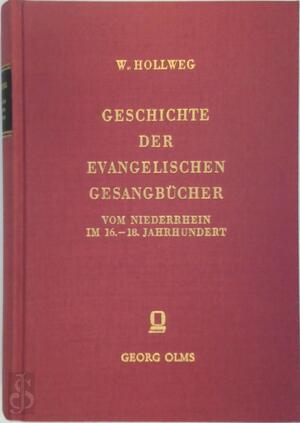 Geschichte der evangelischen Gesangbücher vom Niederrhein im 16.-18. Jahrhundert - Walter Hollweg Geschichte der evangelischen Gesangbücher vom Niederrhein im 16.-18. Jahrhundert - Walter Hollweg