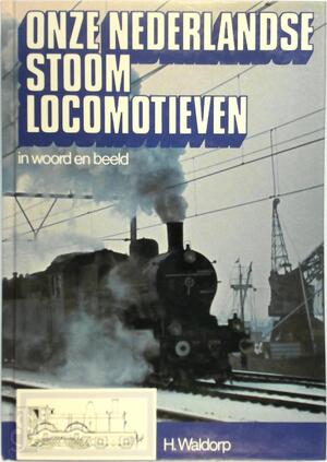 Onze Nederlandse stoomlocomotieven in woord en beeld - H. Waldorp Onze Nederlandse stoomlocomotieven in woord en beeld - H. Waldorp