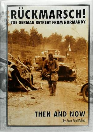 Ruckmarsch - the German Retreat from Normandy - Then and Now - Jean Paul Pallud Ruckmarsch - the German Retreat from Normandy - Then and Now - Jean Paul Pallud