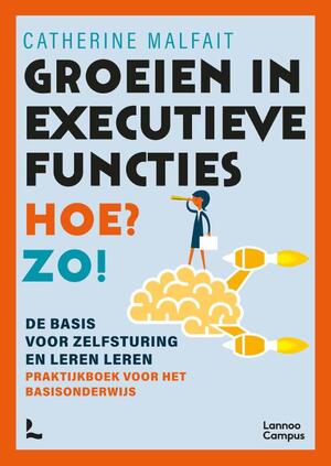 Groeien in executieve functies. Hoe? Zo! - Catherine Malfait Groeien in executieve functies. Hoe? Zo! - Catherine Malfait