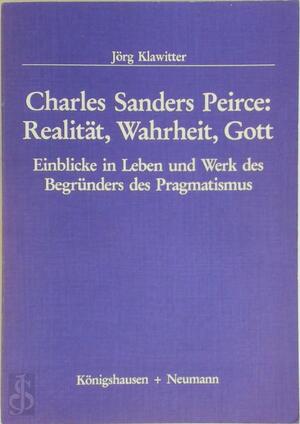 Charles Sanders Peirce: Realität, Wahrheit, Gott - Jörg Klawitter