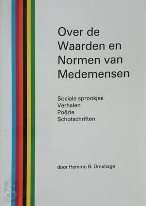Over de waarden en normen van medemensen; oftewel Wat deugt er niet in Nederland... - Hemmo B. Drexhage