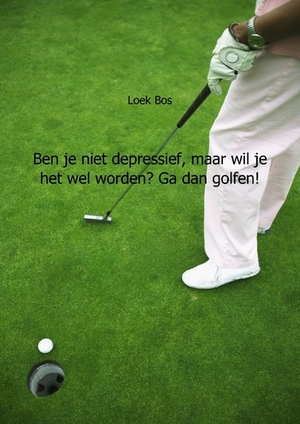 Ben je niet depressief, maar wil je het wel worden? Ga dan golfen! - Loek Bos