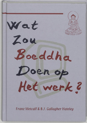 Wat zou Boeddha doen op het werk ? - F. Metcalf, B.J. Gallagher Hateley Wat zou Boeddha doen op het werk ? - F. Metcalf, B.J. Gallagher Hateley