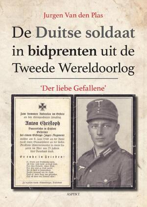 De Duitse soldaat in bidprenten uit de Tweede Wereldoorlog - Jurgen Van den Plas De Duitse soldaat in bidprenten uit de Tweede Wereldoorlog - Jurgen Van den Plas