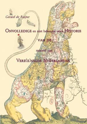 Onvolledige en niet helemaal ware Historie van de meestal niet Vere(e)nigde Nederlanden - Gerard de Ruijter