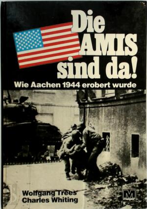 Die Amis sind da! - Charles Whiting, Wolfgang Trees Die Amis sind da! - Charles Whiting, Wolfgang Trees