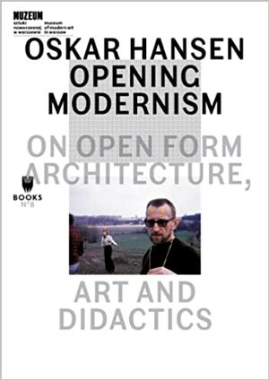 Oskar Hansen - Opening Modernism - On Open Form Architecture, Art and Didactics - Aleksandra Kedziorek