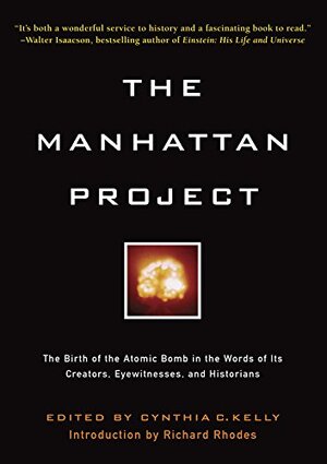 The Manhattan Project: the birth of the atomic bomb in the words of its creators, eyewitnesses, and historians - Cynthia C. Kelly