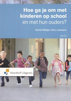 Hoe ga je om met kinderen op school en met hun ouders ? - Gerda Woltjer ; Harry Janssens