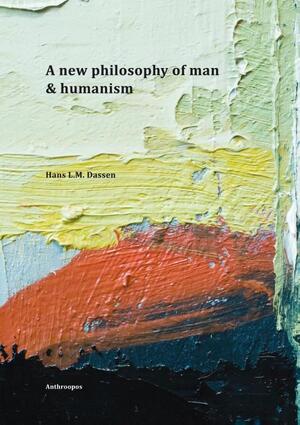 A new philosophy of man & humanism - Hans L.M. Dassen A new philosophy of man & humanism - Hans L.M. Dassen