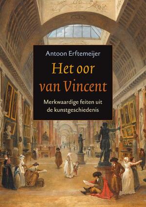 Het oor van Vincent: merkwaardige feiten uit de kunstgeschiedenis - Antoon Erftemeijer Het oor van Vincent: merkwaardige feiten uit de kunstgeschiedenis - Antoon Erftemeijer