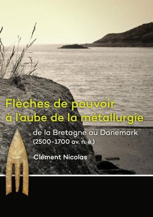Flèches de pouvoir à l’aube de la métallurgie de la Bretagne au Danemark (2500-1700 av. n. è.) - Clément Nicolas