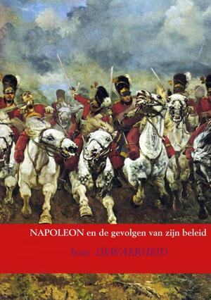 NAPOLEON en de gevolgen van zijn beleid - Jean DEWAERHEID NAPOLEON en de gevolgen van zijn beleid - Jean DEWAERHEID