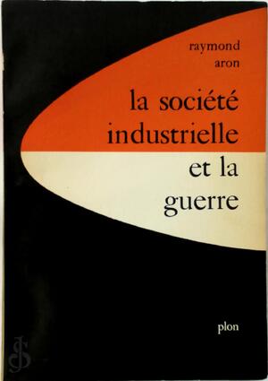 La société industrielle et la guerre - Raymond Aron