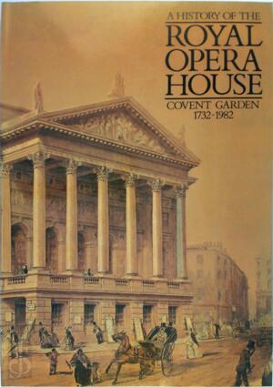 A History of the Royal Opera House, Covent Garden, 1732-1982 - Andrew Saint
