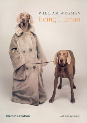 William Wegman: Being Human - William Wegman, William A. Ewing