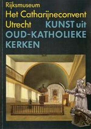 Kunst uit Oud-Katholieke Kerken - Paul P. W. M. Dirkse, Rijksmuseum Het Catharijneconvent Kunst uit Oud-Katholieke Kerken - Paul P. W. M. Dirkse, Rijksmuseum Het Catharijneconvent