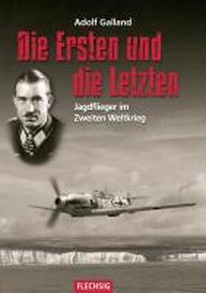 Die Ersten und die Letzten - Adolf Galland Die Ersten und die Letzten - Adolf Galland