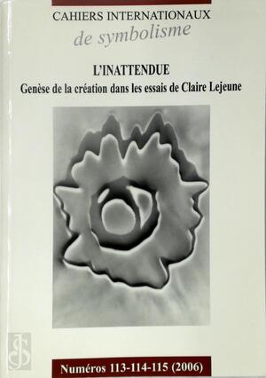 Cahiers internationaux de Symbolisme N° 113-114-115-L'Inattendue, genèse de la création dans les essais de Claire Lejeune - Danielle Bajomée, Jacques de Decker, René Poupart, Martine Renouprez, Marcel Voisin