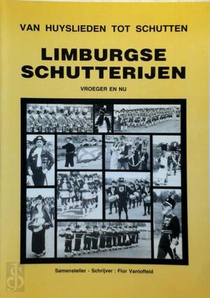 Van huyslieden tot schutten: Limburgse schutterijen vroeger en nu - Flor Vanloffeld